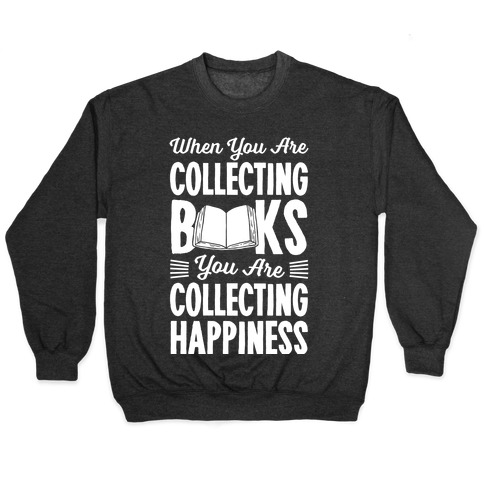 When You Are Collecting Books You Are Collecting Happiness Pullover