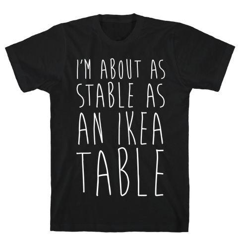 I'm About As Stable As An Ikea Table T-Shirt