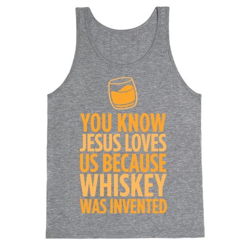 You Know Jesus Loves us because Whiskey was Invented Tank Top