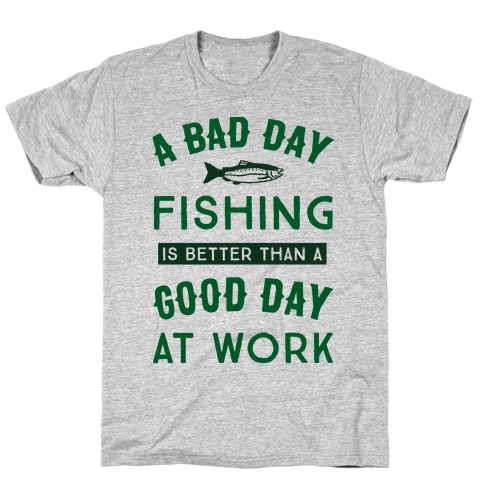 A bad day fishing is better than work T Shirt 100% cotton all sizes and colours 
