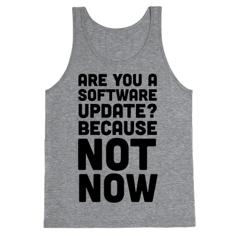 Are You A Software Update? Because Not Now - Tank Top - HUMAN