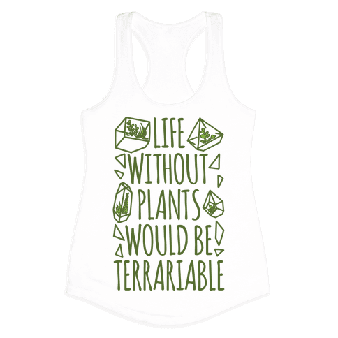 Life Without Plants Would Be Terrariable - Racerback Tank Tops - HUMAN
