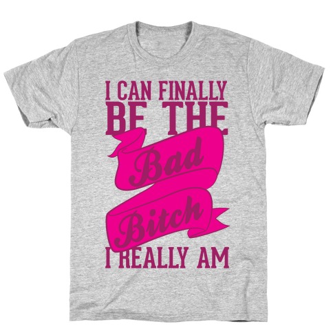 I Can FinallY Be The Bad Bitch I Really Am T-Shirt
