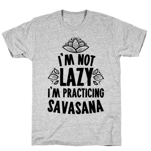 I'm Not Lazy I'm Practicing Savasana T-Shirt