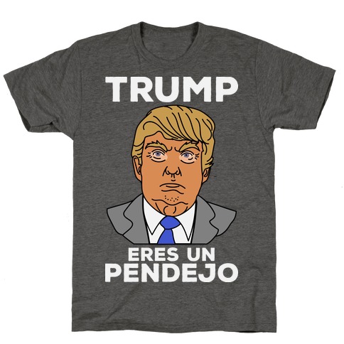Trump Eres Un Pendejo T-Shirt