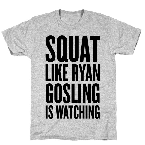 Squat Like Ryan Gosling Is Watching T-Shirt