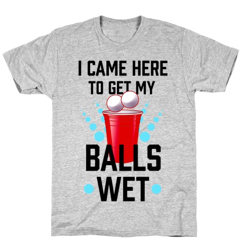 I Came Here to Get My Balls Wet T-Shirt