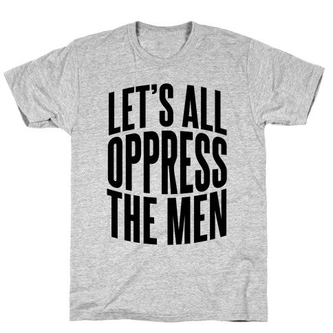 Let's All Oppress The Men T-Shirt