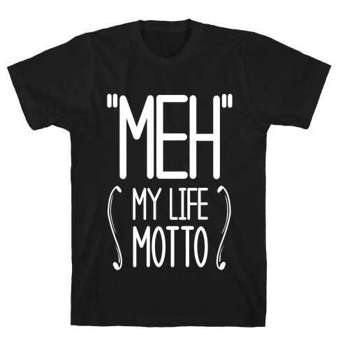 "Meh"- My Life Motto T-Shirt