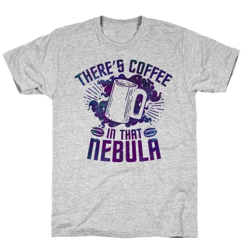 There's Coffee in That Nebula T-Shirt