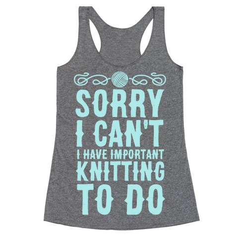Sorry I Can't I Have Important Knitting To Do Racerback Tank Top