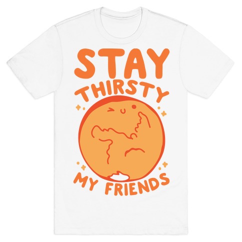 Stay Thirsty My Friends On Mars T-Shirt