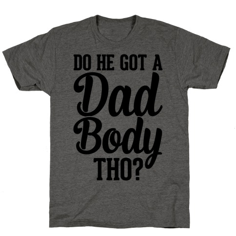 Do He Got A Dad Body Tho? T-Shirt