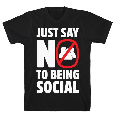 Just Say No To Being Social T-Shirt