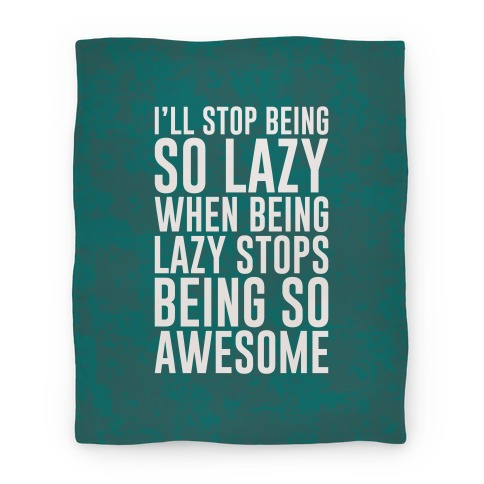 I'll Stop Being So Lazy When Being Lazy Stops Being So Awesome Blanket