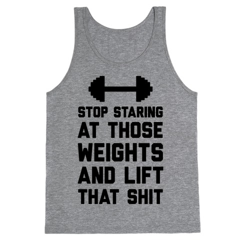 Stop Staring At Those Weights And Lift That Shit Tank Top