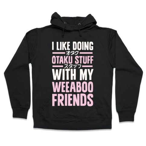 I Like Doing Otaku Stuff With My Weeaboo Friends Hooded Sweatshirt