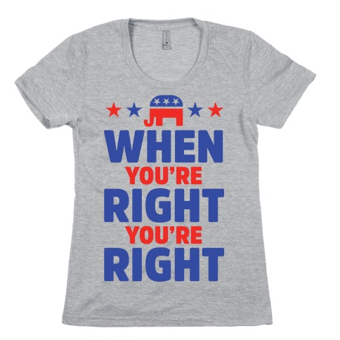 When You're Right You're Right Womens T-Shirt