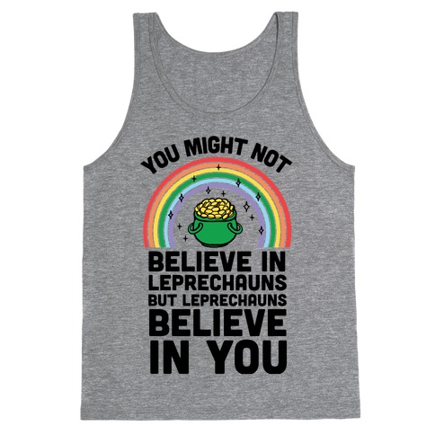You Might Not Believe In Leprechauns But Leprechauns Believe In You Tank Top