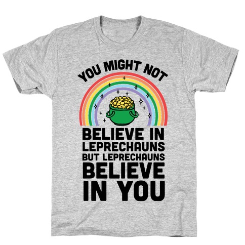 You Might Not Believe In Leprechauns But Leprechauns Believe In You T-Shirt