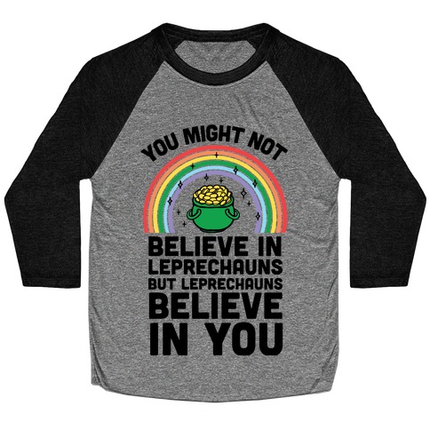 You Might Not Believe In Leprechauns But Leprechauns Believe In You Baseball Tee