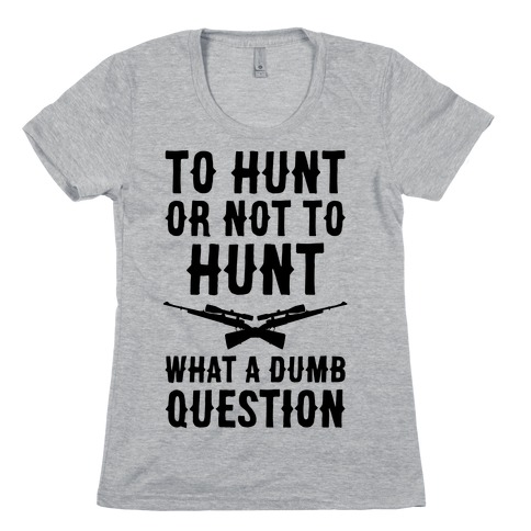 To Hunt Or Not To Hunt Womens T-Shirt