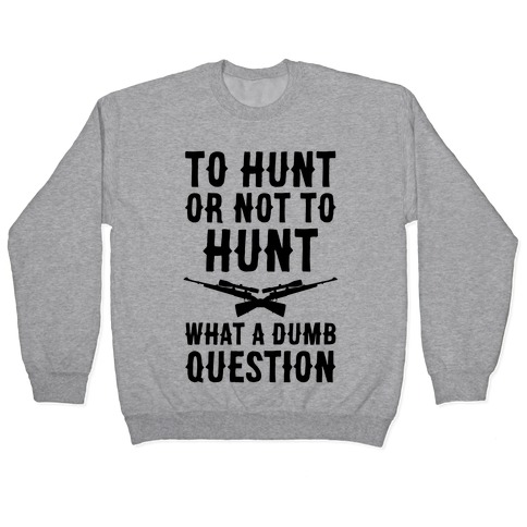 To Hunt Or Not To Hunt Pullover