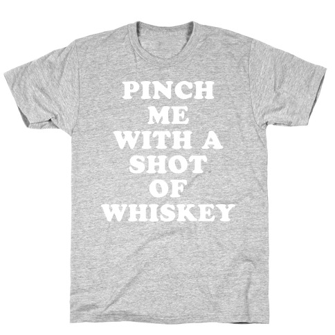 Pinch Me With A Shot Of Whiskey T-Shirts | LookHUMAN