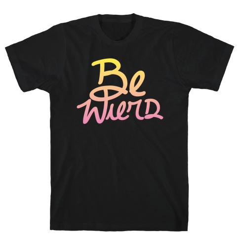 Be Weird T-Shirt
