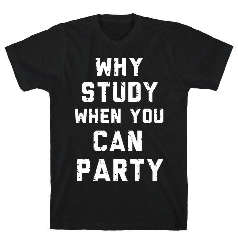 Why Study When You Can Party T-Shirt