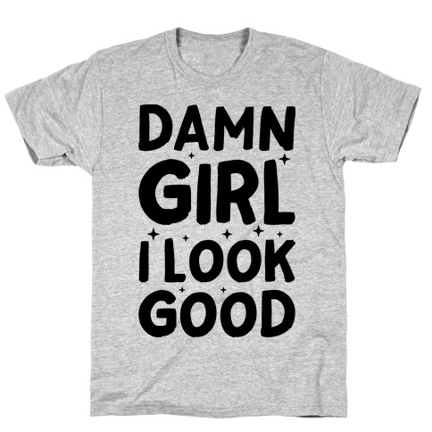 Damn Girl I Look Good T-Shirt