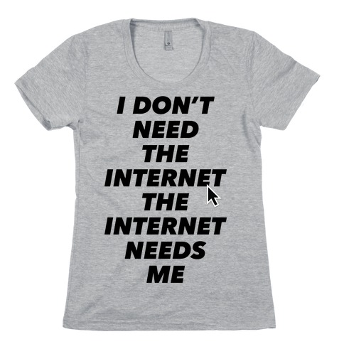The Internet Needs Me Womens T-Shirt