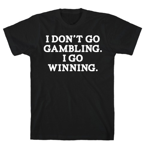 I Don't Go Gambling. I Go Winning T-Shirt