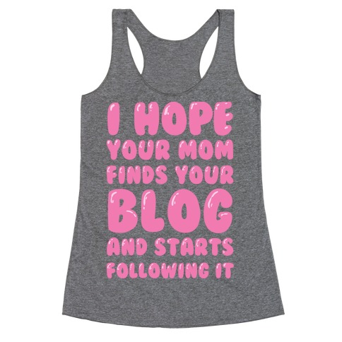I Hope Your Mom Finds Your Blog And Starts Following It Racerback Tank Top