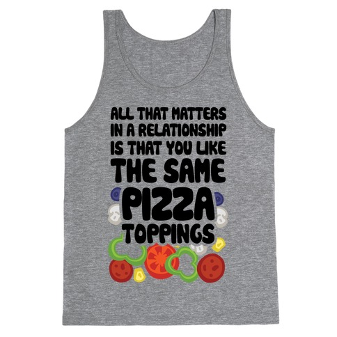 All That Matters In A Relationship Is That You Like The Same Pizza Toppings Tank Top