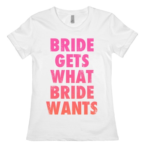 Bride Gets What Bride Wants Womens T-Shirt