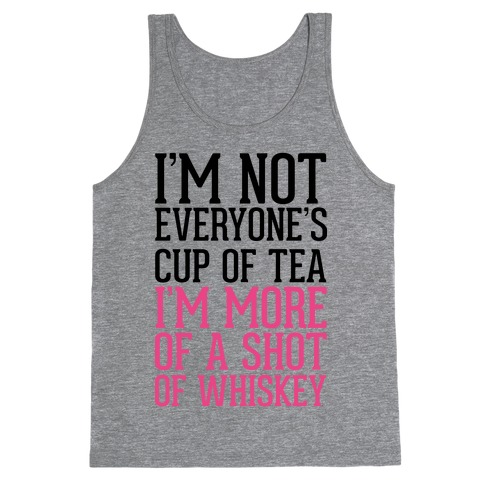 I'm Not Everyone's Cup Of Tea I'm More Of A Shot Of Whiskey Tank Top