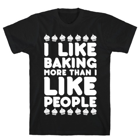 I Like Baking More Than I Like People T-Shirt
