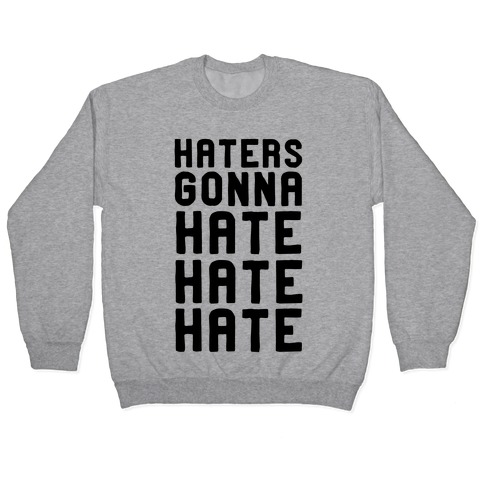 Haters Gonna Hate Hate Hate Pullover