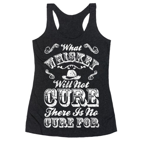 What Whiskey Will Not Cure There Is No Cure For Racerback Tank Top