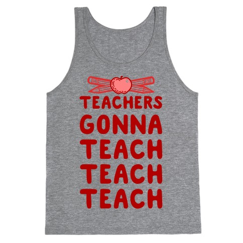 Teachers Gonna Teach Teach Teach Tank Top