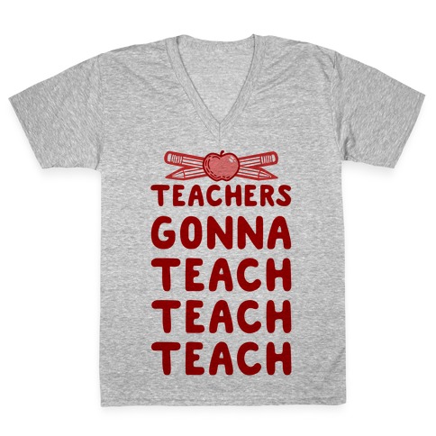Teachers Gonna Teach Teach Teach V-Neck Tee Shirt