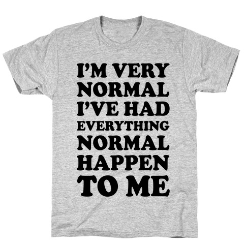I'm Normal, I've Had Everything Normal Happen To Me T-Shirt