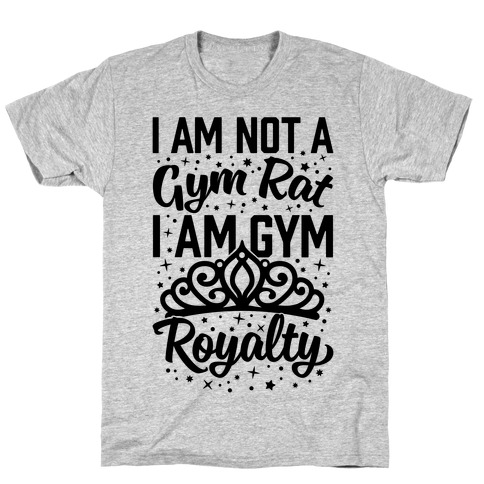I'm Not A Gym Rat I'm Gym Royalty T-Shirt