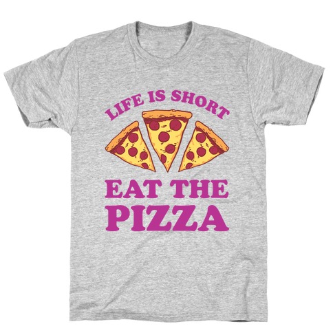 Life Is Short Eat The Pizza T-Shirt