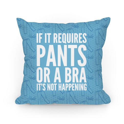 If It Requires Pants Or A Bra It's Not Happening Pillow