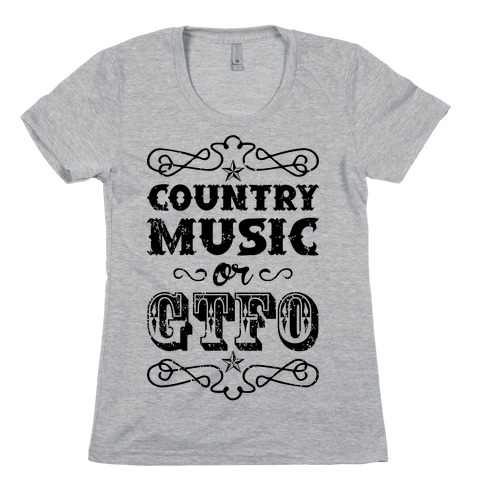 Country Music Or GTFO Womens T-Shirt