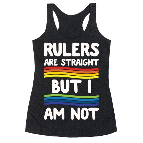 Rulers Are Straight But I Am Not Racerback Tank Top