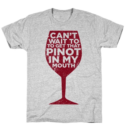 Can't Wait To Get That Pinot In My Mouth T-Shirts | LookHUMAN