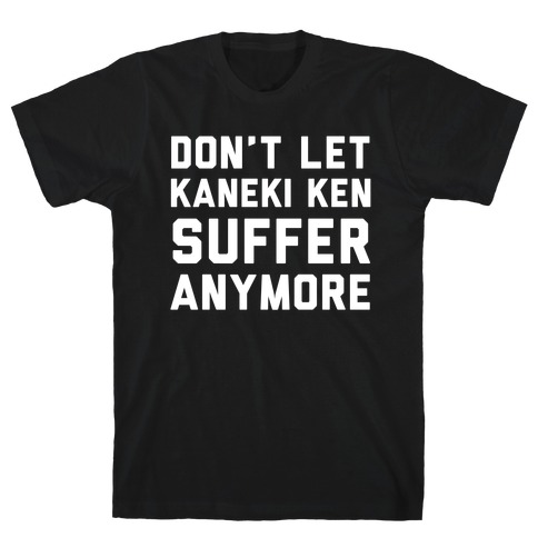 Don't Let Kaneki Ken Suffer Anymore T-Shirt